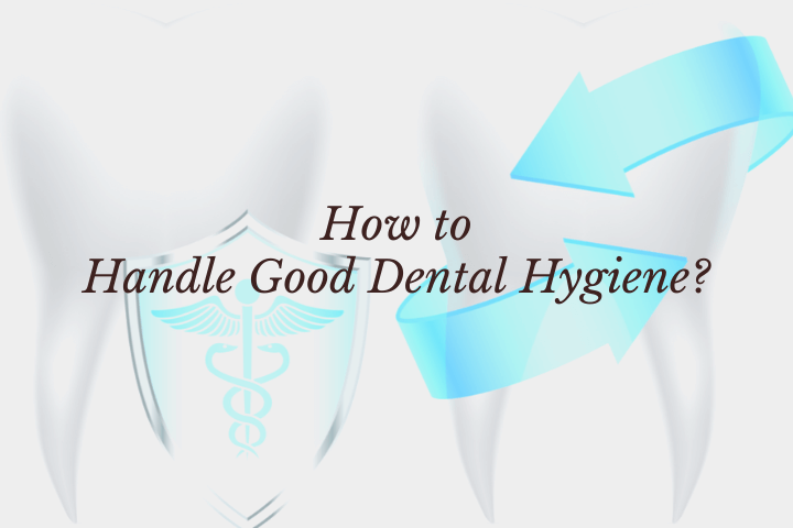 How to Handle Good Dental Hygiene